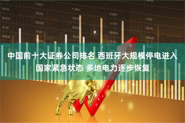 中国前十大证券公司排名 西班牙大规模停电进入国家紧急状态 多地电力逐步恢复