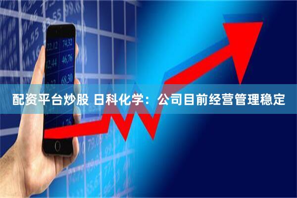 配资平台炒股 日科化学：公司目前经营管理稳定